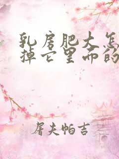 乳房肥大怎么减掉它里面的脂肪