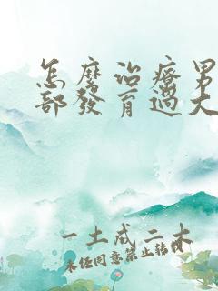 怎么治疗男性胸部发育过大