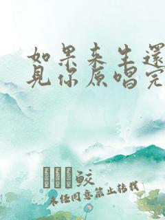 如果来生还能遇见你原唱完整版