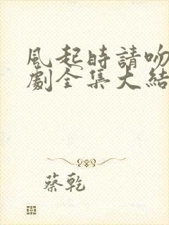 风起时请吻我短剧全集大结局