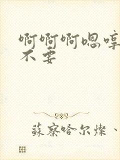 啊啊啊嗯哼嗯哼不要