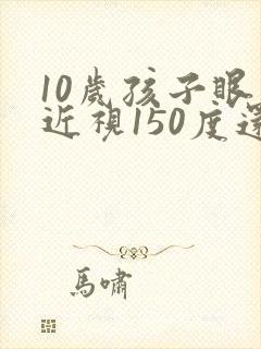 10岁孩子眼睛近视150度还能恢复吗