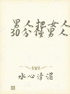 男人把女人桶爽30分钟男人扒女人添高