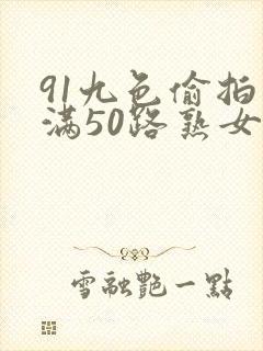 91九色偷拍丰满50路熟女