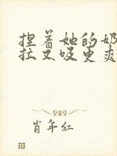 捏着她的奶头又拉又吸更爽