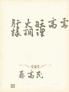 肝火旺高需要怎样调理