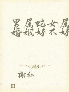 男属蛇女属羊的婚姻好不好