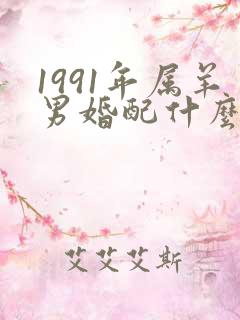 1991年属羊男婚配什么最好