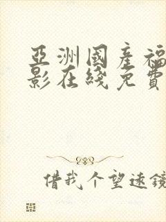 亚洲国产福利电影在线免费观看视频