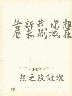 告诉我你想要什么未删减在线观看