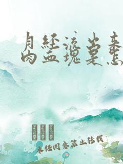 月经流出来一坨肉血块是怎么回事图片