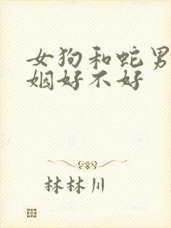 女狗和蛇男配婚姻好不好