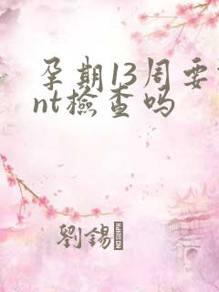 孕期13周要做nt检查吗