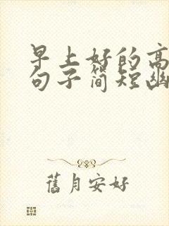 早上好的高情商句子简短幽默