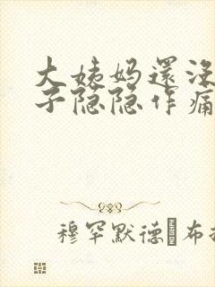 大姨妈还没来肚子隐隐作痛怎么回事