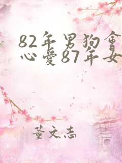 82年男狗会真心爱87年女兔吗