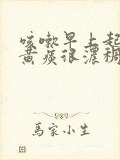 咳嗽早上起床咳黄痰很浓稠