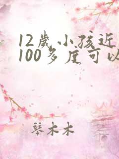 12岁小孩近视100多度可以治好吗