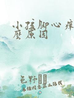 小孩脚心痒是什么原因