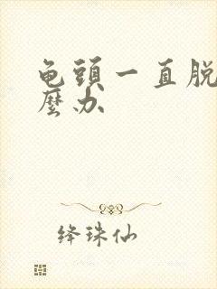 龟头一直脱皮怎么办