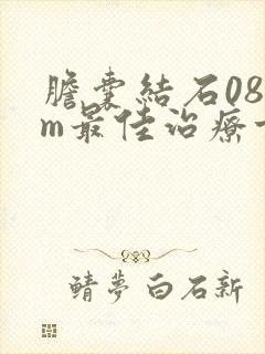 胆囊结石08cm最佳治疗方法