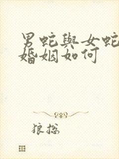 男蛇与女蛇相配婚姻如何