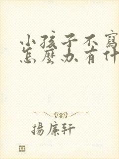 小孩子不写作业怎么办有什么办法