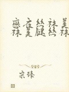 恋夜丝袜美腿丝袜美腿丝袜美腿视频