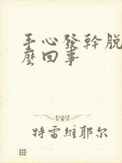 手心发干脱皮怎么回事