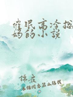 催眠高冷总裁妈妈的小说