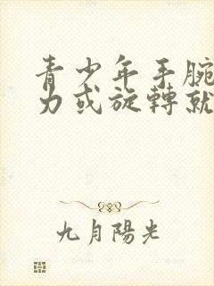 青少年手腕一用力或旋转就疼