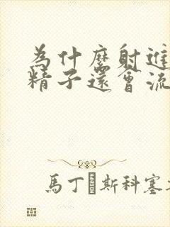 为什么射进去的精子还会流出来