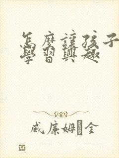 怎么让孩子提高学习兴趣