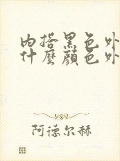 内搭黑色外面配什么颜色外套好看