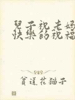 儿子祝老妈生日快乐的祝福词怎么说
