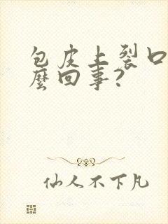 包皮上裂口是怎么回事?