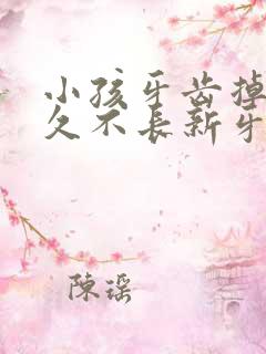 小孩牙齿掉了很久不长新牙怎么办