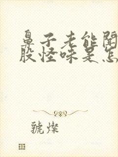 鼻子老能闻到一股怪味是怎么回事