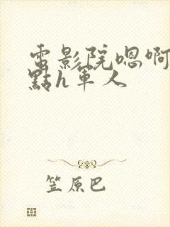 电影院嗯啊～轻点h军人