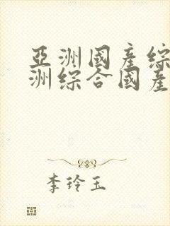 亚洲国产综合亚洲综合国产