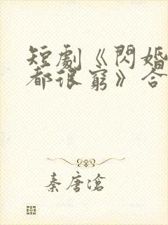 短剧《闪婚总裁都很穷》合集