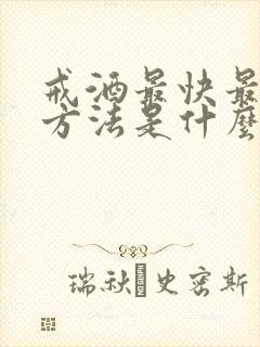 戒酒最快最好的方法是什么