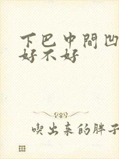 下巴中间凹陷命好不好