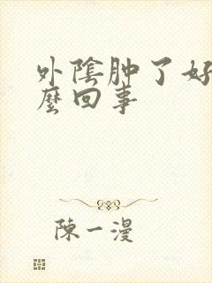 外阴肿了好痛怎么回事