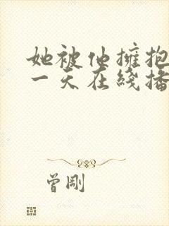 她被他拥抱的那一天在线播放