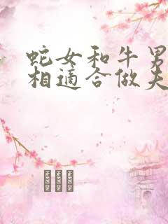 蛇女和牛男的属相适合做夫妻吗