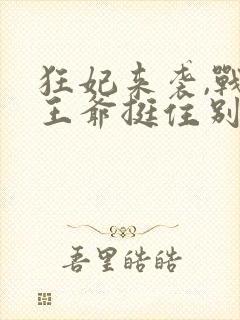 狂妃来袭,战神王爷挺住别慌免费阅读