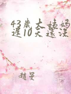 43岁大姨妈推迟10天还没来