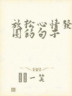 放松心情发朋友圈的句子