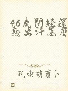 46岁闭经还潮热出汗怎么办